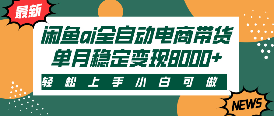 闲鱼ai全自动电商带货，轻松上手，小白可做，单月稳定变现8000+聚创吧-网创项目资源站-副业项目-创业项目-搞钱项目聚创吧