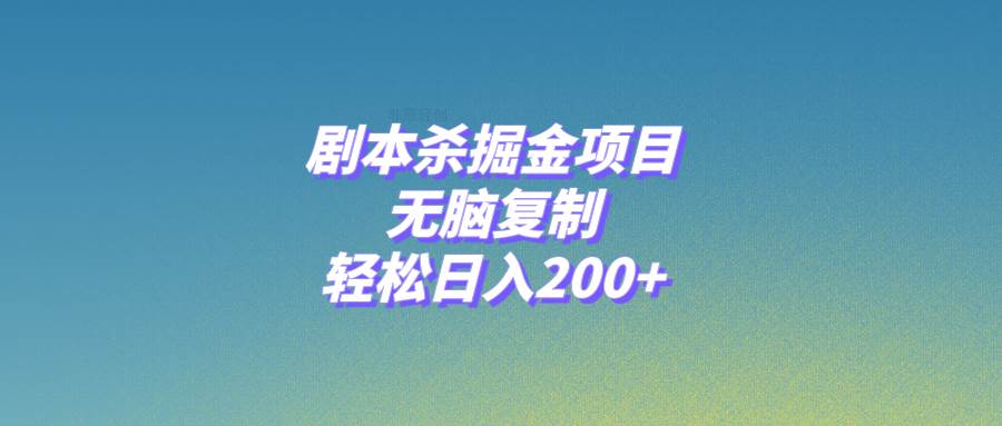 剧本杀掘金项目，无脑复制，轻松日入200+聚创吧-网创项目资源站-副业项目-创业项目-搞钱项目聚创吧