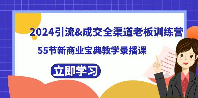 2024引流成交全渠道老板训练营，55节新商业宝典教学录播课聚创吧-网创项目资源站-副业项目-创业项目-搞钱项目聚创吧