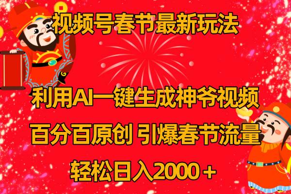 视频号春节玩法 利用AI一键生成财神爷视频 百分百原创 引爆春节流量 日入2k聚创吧-网创项目资源站-副业项目-创业项目-搞钱项目聚创吧