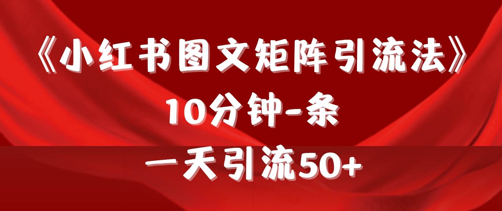 《小红书图文矩阵引流法》 10分钟-条 ，一天引流50+聚创吧-网创项目资源站-副业项目-创业项目-搞钱项目聚创吧