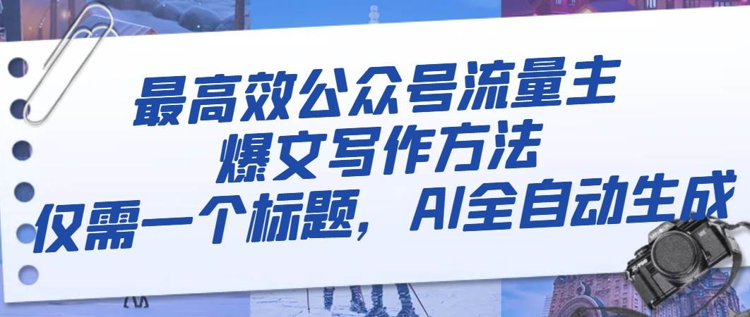 最高效公众号流量主爆文写作方法，仅需一个标题，AI全自动生成聚创吧-网创项目资源站-副业项目-创业项目-搞钱项目聚创吧