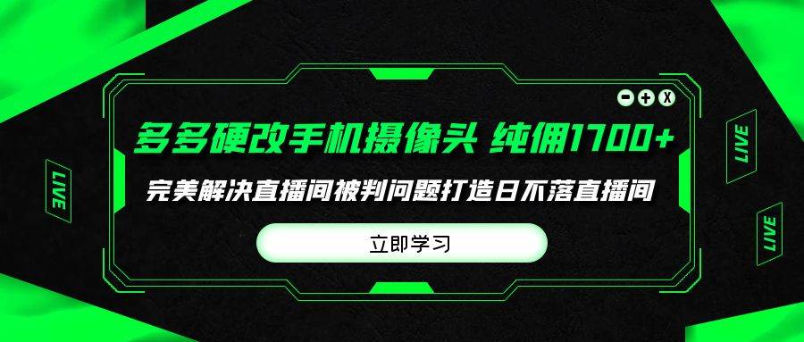 多多硬改手机摄像头，单场带货纯佣1700+完美解决直播间被判问题，打造日…聚创吧-网创项目资源站-副业项目-创业项目-搞钱项目聚创吧