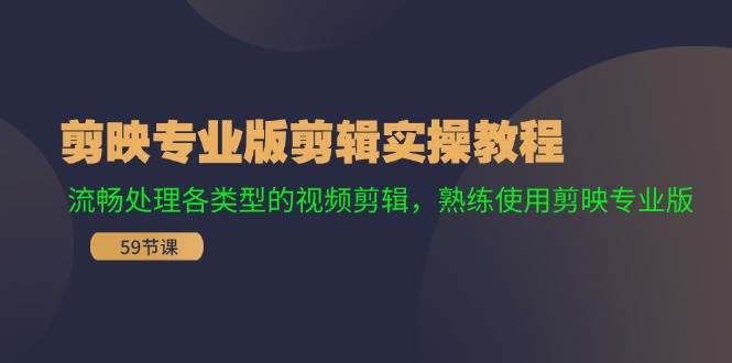 剪映专业版剪辑实操教程：流畅处理各类型的视频剪辑，熟练使用剪映专业版聚创吧-网创项目资源站-副业项目-创业项目-搞钱项目聚创吧