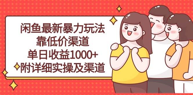 闲鱼最新暴力玩法，靠低价渠道单日收益1000+，附详细实操及渠道聚创吧-网创项目资源站-副业项目-创业项目-搞钱项目聚创吧