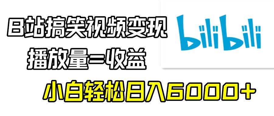 B站搞笑视频变现，播放量=收益，小白轻松日入6000+聚创吧-网创项目资源站-副业项目-创业项目-搞钱项目聚创吧