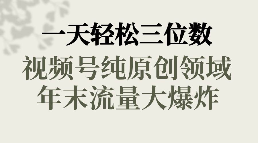 一天轻松三位数，视频号纯原创领域，春节童子送祝福，年末流量大爆炸聚创吧-网创项目资源站-副业项目-创业项目-搞钱项目聚创吧