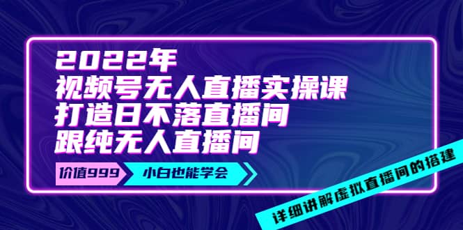 2022年《视频号无人直播实操课》打造日不落直播间+纯无人直播间聚创吧-网创项目资源站-副业项目-创业项目-搞钱项目聚创吧