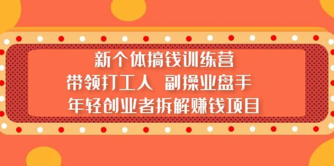 新个体搞钱训练营：带领打工人 副操业盘手 年轻创业者拆解赚钱项目聚创吧-网创项目资源站-副业项目-创业项目-搞钱项目聚创吧