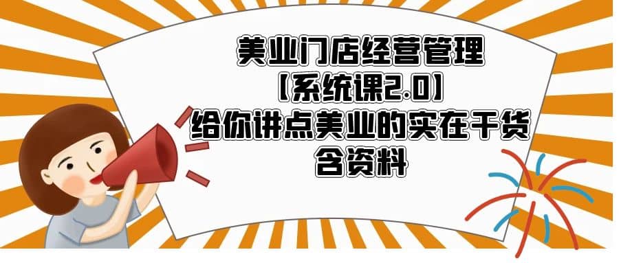 美业门店经营管理【系统课2.0】给你讲点美业的实在干货，含资料聚创吧-网创项目资源站-副业项目-创业项目-搞钱项目聚创吧