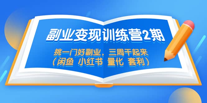 副业变现训练营2期，挑一门好副业，三周干起来（闲鱼 小红书 量化 套利）聚创吧-网创项目资源站-副业项目-创业项目-搞钱项目聚创吧