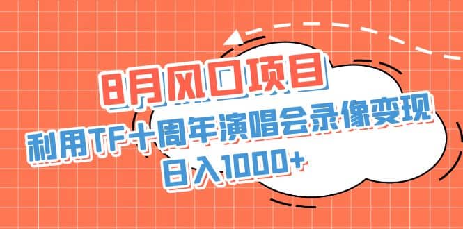8月风口项目，利用TF十周年演唱会录像变现，日入1000+，简单无脑操作聚创吧-网创项目资源站-副业项目-创业项目-搞钱项目聚创吧
