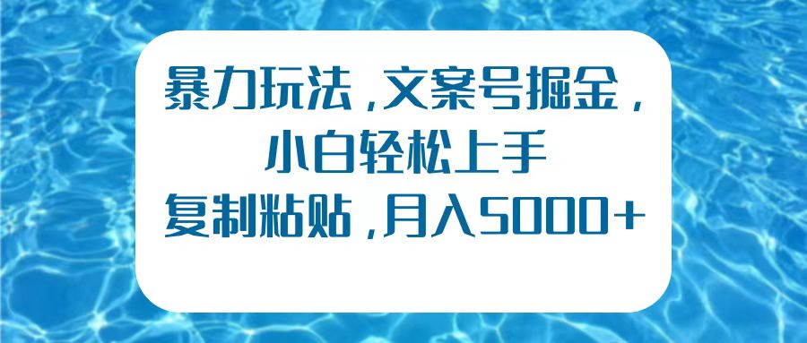 暴力玩法，文案号掘金，小白轻松上手，复制粘贴，月入5000+聚创吧-网创项目资源站-副业项目-创业项目-搞钱项目聚创吧
