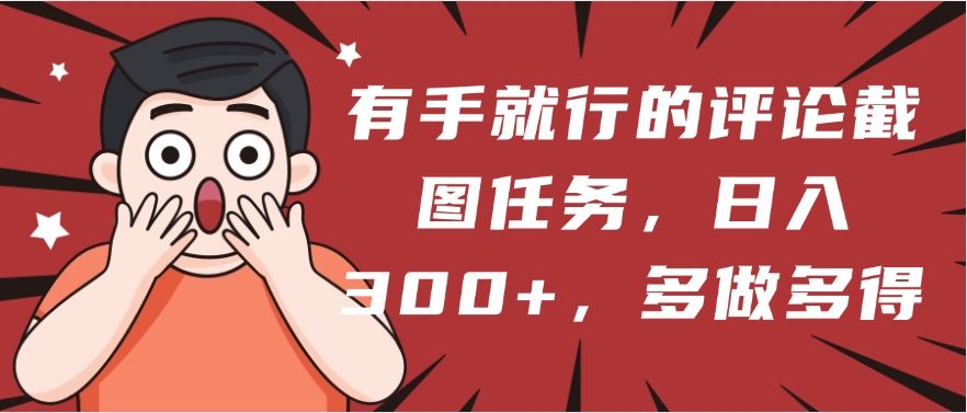 有手就行的评论截图任务，一分钟一块钱，日入300+，多做多得聚创吧-网创项目资源站-副业项目-创业项目-搞钱项目聚创吧