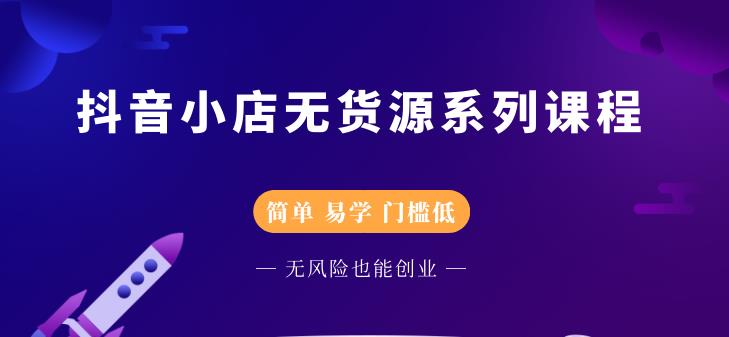 抖音小店无货源系列课程，简单，易学，门槛低聚创吧-网创项目资源站-副业项目-创业项目-搞钱项目聚创吧