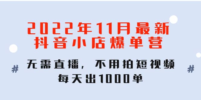 2022年11月最新抖音小店爆单训练营：无需直播，不用拍短视频，每天出1000单聚创吧-网创项目资源站-副业项目-创业项目-搞钱项目聚创吧