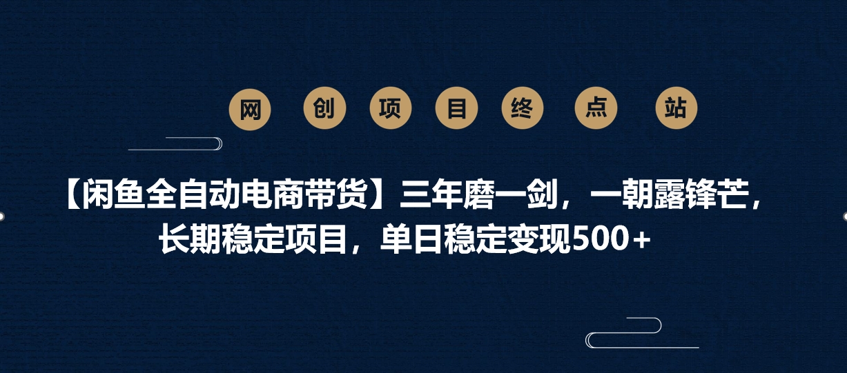 【闲鱼全自动电商带货】三年磨一剑，一朝露锋芒，长期稳定项目，单日稳定变现500+聚创吧-网创项目资源站-副业项目-创业项目-搞钱项目聚创吧