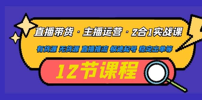 直播带货·主播运营2合1实战课 有货源 无货源 直播推流 极速起号 稳定出单聚创吧-网创项目资源站-副业项目-创业项目-搞钱项目聚创吧