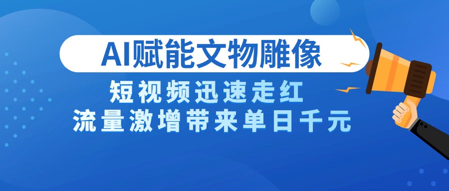 AI技术赋能文物雕像创作，短视频迅速走红，流量激增带来单日千元聚创吧-网创项目资源站-副业项目-创业项目-搞钱项目聚创吧