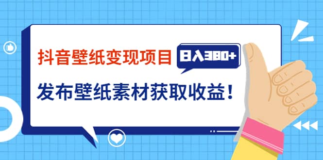 抖音壁纸变现项目：实战日入380+发布壁纸素材获取收益！聚创吧-网创项目资源站-副业项目-创业项目-搞钱项目聚创吧