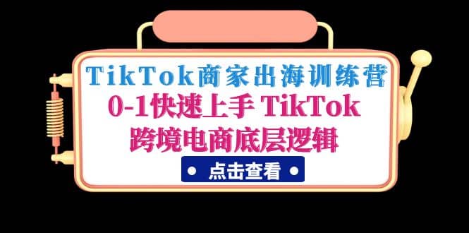 TikTok商家出海训练营：0-1快速上手 TikTok跨境电商底层逻辑(无水印)聚创吧-网创项目资源站-副业项目-创业项目-搞钱项目聚创吧