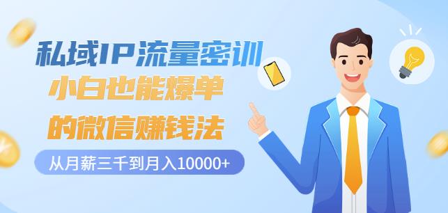私域IP流量密训：小白也能爆单的微信赚钱法，从月薪三千到月入10000+聚创吧-网创项目资源站-副业项目-创业项目-搞钱项目聚创吧