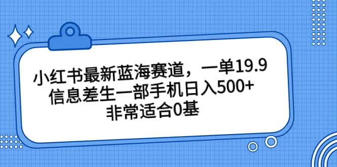 小红书最新蓝海赛道，一单19.9，信息差生一部手机日入500+，非常适合0基础小白聚创吧-网创项目资源站-副业项目-创业项目-搞钱项目聚创吧
