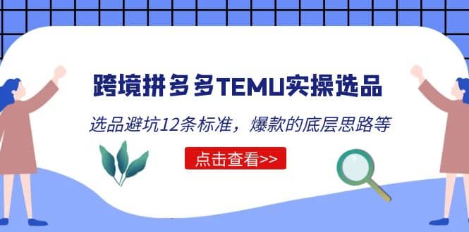 跨境拼多多TEMU实操选品运营方法，选品避坑12条标准，爆款的底层思路等聚创吧-网创项目资源站-副业项目-创业项目-搞钱项目聚创吧