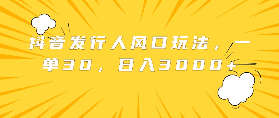 抖音发行人风口玩法，一单30，日入3000+聚创吧-网创项目资源站-副业项目-创业项目-搞钱项目聚创吧