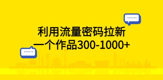 利用流量密码拉新，一个作品300-1000+聚创吧-网创项目资源站-副业项目-创业项目-搞钱项目聚创吧