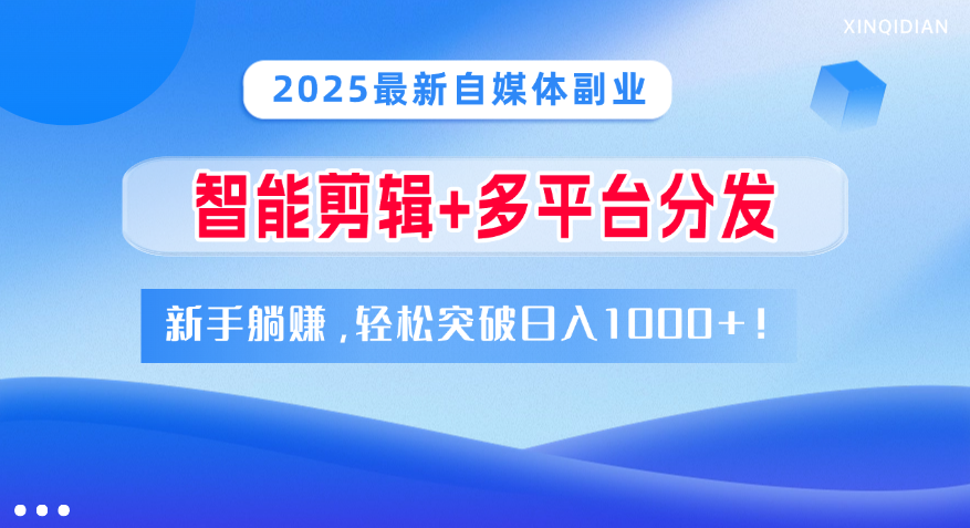 2025最新自媒体副业！智能剪辑+多平台分发，新手躺赚，轻松突破日入1000+！聚创吧-网创项目资源站-副业项目-创业项目-搞钱项目聚创吧