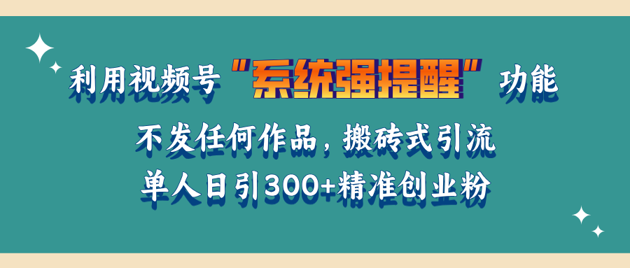 利用视频号“系统强提醒”功能，引流精准创业粉，无需发布任何作品，单人日引流300+精准创业粉聚创吧-网创项目资源站-副业项目-创业项目-搞钱项目聚创吧