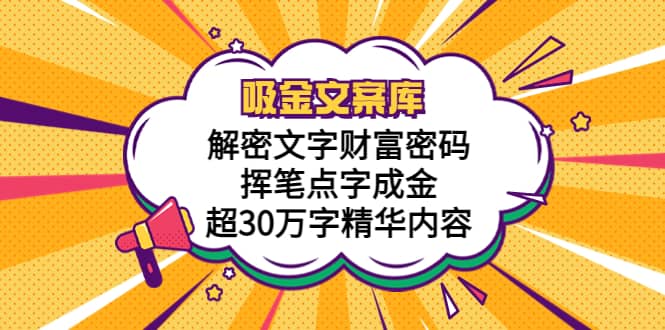吸金文案库，解密文字财富密码，挥笔点字成金，超30万字精华内容聚创吧-网创项目资源站-副业项目-创业项目-搞钱项目聚创吧