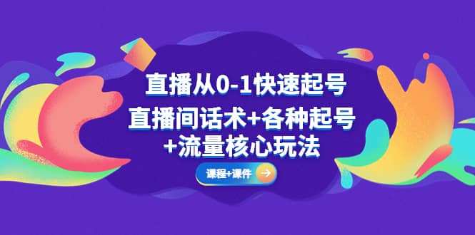 直播从0-1快速起号，直播间话术+各种起号+流量核心玩法(全套课程+课件)聚创吧-网创项目资源站-副业项目-创业项目-搞钱项目聚创吧
