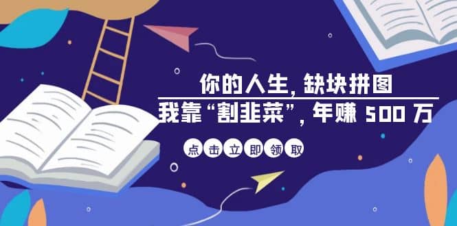 某高赞电子书《你的 人生，缺块 拼图——我靠“割韭菜”，年赚 500 万》聚创吧-网创项目资源站-副业项目-创业项目-搞钱项目聚创吧