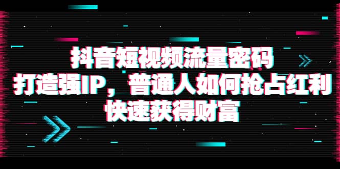 抖音短视频流量密码：打造强IP，普通人如何抢占红利，快速获得财富聚创吧-网创项目资源站-副业项目-创业项目-搞钱项目聚创吧