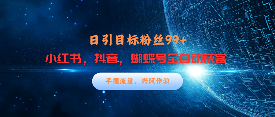 小红书，抖音，蝴蝶号三大平台全自动精准引流获客，每天吸引目标客户99+聚创吧-网创项目资源站-副业项目-创业项目-搞钱项目聚创吧