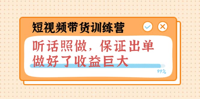 短视频带货训练营：听话照做，保证出单，做好了收益巨大（第8+9+10期）聚创吧-网创项目资源站-副业项目-创业项目-搞钱项目聚创吧