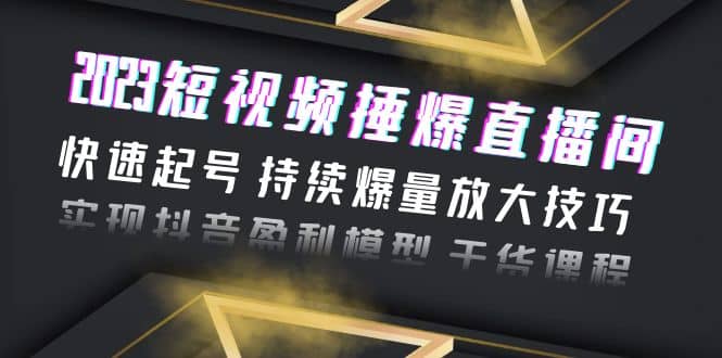 2023短视频捶爆直播间：快速起号 持续爆量放大技巧 实现抖音盈利模型 干货聚创吧-网创项目资源站-副业项目-创业项目-搞钱项目聚创吧
