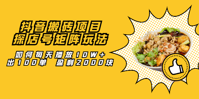 抖音搬砖项目：探店号矩阵玩法，如何每天播放10W+出100单 盈利2000块聚创吧-网创项目资源站-副业项目-创业项目-搞钱项目聚创吧