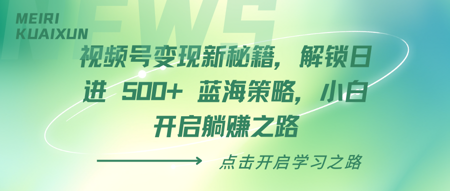 视频号变现新秘籍，解锁日进 500+ 蓝海策略，小白开启躺赚之路聚创吧-网创项目资源站-副业项目-创业项目-搞钱项目聚创吧