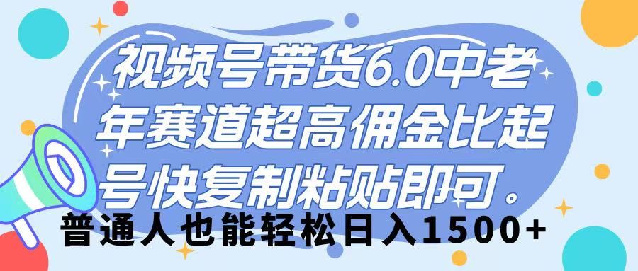 视频号带货 6.0，中老年赛道，超高佣金比，起号快，复制粘贴即可，普通人也能轻松日入 1500➕聚创吧-网创项目资源站-副业项目-创业项目-搞钱项目聚创吧
