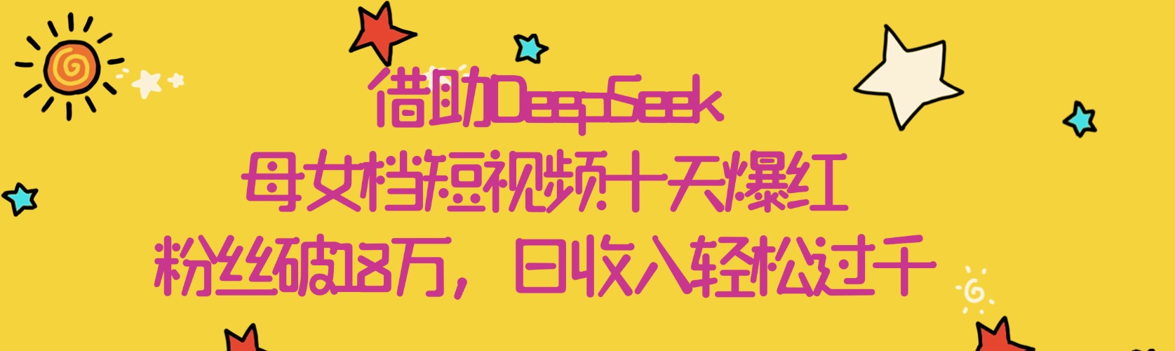 借助DeepSeek，母女档短视频十天爆红，粉丝破18万，日收入轻松过千聚创吧-网创项目资源站-副业项目-创业项目-搞钱项目聚创吧