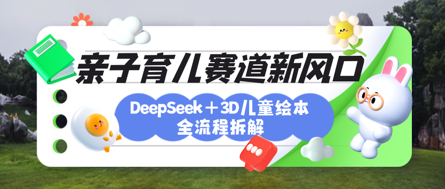 育儿赛道新风口：DeepSeek+3D绘本全流程拆解，月涨粉上万，还能培养亲子创造力聚创吧-网创项目资源站-副业项目-创业项目-搞钱项目聚创吧