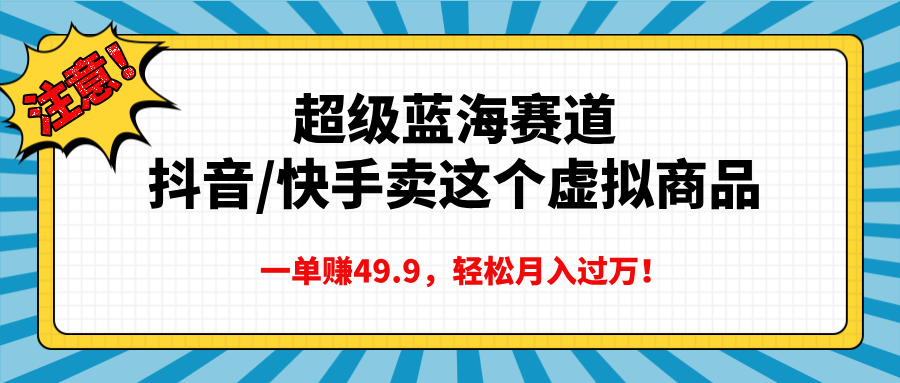 超级蓝海赛道，抖音快手卖这个虚拟商品，一单赚49.9，轻松月入过万聚创吧-网创项目资源站-副业项目-创业项目-搞钱项目聚创吧