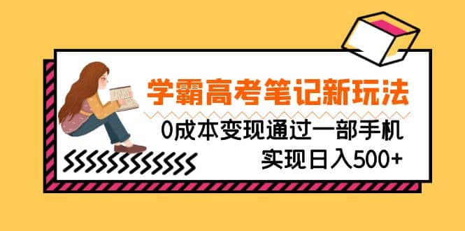 刚需高利润副业，学霸高考笔记新玩法，0成本变现通过一部手机实现日入500+聚创吧-网创项目资源站-副业项目-创业项目-搞钱项目聚创吧