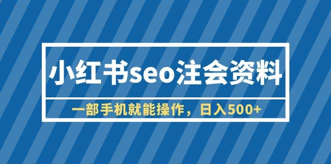 小红书seo注会资料，一部手机就能操作，日入500+（教程+资料）聚创吧-网创项目资源站-副业项目-创业项目-搞钱项目聚创吧