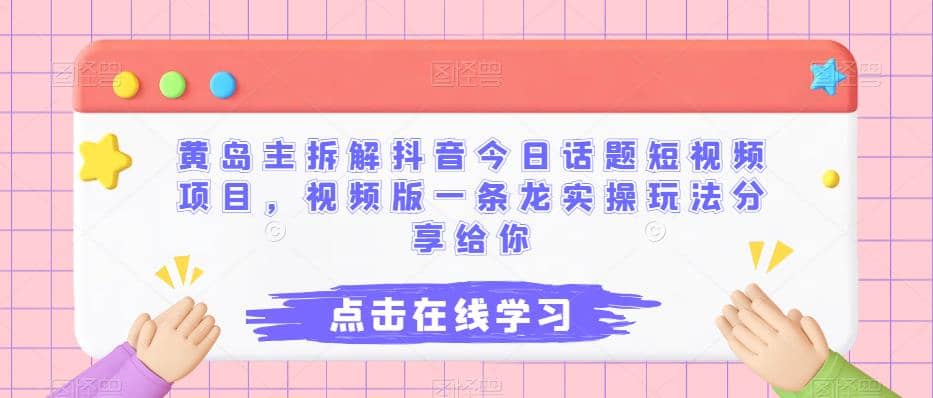 黄岛主拆解抖音今日话题短视频项目，视频版一条龙实操玩法分享给你聚创吧-网创项目资源站-副业项目-创业项目-搞钱项目聚创吧