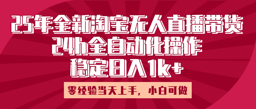 25年全新淘宝无人直播，全自动化操作，零经验当天上手，日入1k+聚创吧-网创项目资源站-副业项目-创业项目-搞钱项目聚创吧
