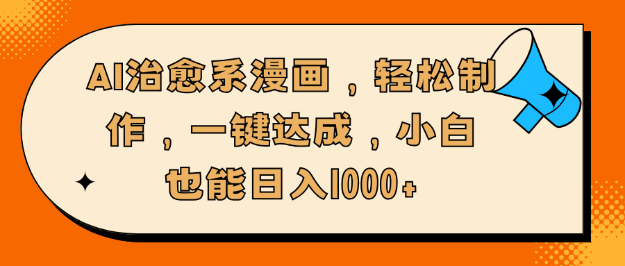 AI治愈系漫画，轻松制作，一键达成，小白也能日入1000+聚创吧-网创项目资源站-副业项目-创业项目-搞钱项目聚创吧